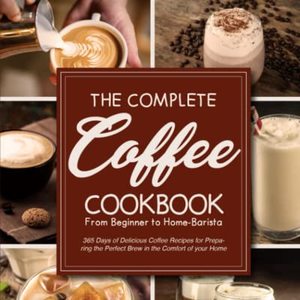 The Complete Coffee Cookbook: 365 Days Of Delicious Coffee Recipes