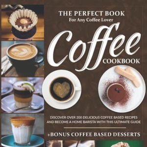 Coffee Cookbook: The Perfect Book For Any Coffee Lover