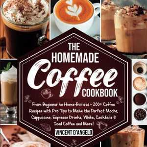 The Homemade Coffee Cookbook: From Beginner To Home-Barista